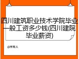 四川建筑职业技术学院毕业一般工资多少钱(四川建院毕业薪资)