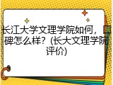 长江大学文理学院如何，口碑怎么样？(长大文理学院评价)