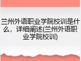 兰州外语职业学院校训是什么，详细阐述(兰州外语职业学院校训)
