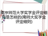 南京师范大学奖学金评定细则是怎样的(南师大奖学金评定细则)