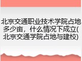 北京交通职业技术学院占地多少亩，什么情况下成立(北京交通学院占地与建校)