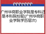 广州华商职业学院是专科还是本科院校呢(广州华商职业学院学历层次)