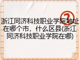 浙江同济科技职业学院地址在哪个市，什么区县(浙江同济科技职业学院在哪)