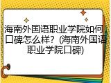 海南外国语职业学院如何，口碑怎么样？(海南外国语职业学院口碑)