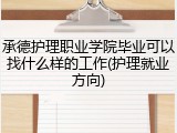承德护理职业学院毕业可以找什么样的工作(护理就业方向)