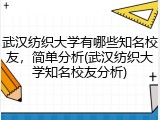 武汉纺织大学有哪些知名校友，简单分析(武汉纺织大学知名校友分析)