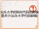 汕头大学的院校代码和邮编是多少(汕头大学代码邮编)