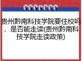 贵州黔南科技学院要住校吗，是否能走读(贵州黔南科技学院走读政策)
