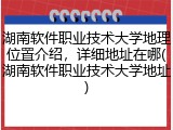 湖南软件职业技术大学地理位置介绍，详细地址在哪(湖南软件职业技术大学地址)