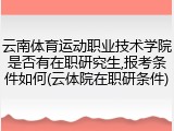 云南体育运动职业技术学院是否有在职研究生,报考条件如何(云体院在职研条件)