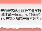 天府新区航空旅游职业学院能不能专接本，如何参考？(天府新区航院专接本参考)