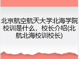 北京航空航天大学北海学院校训是什么，校长介绍(北航北海校训校长)
