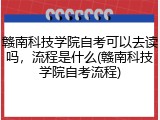 赣南科技学院自考可以去读吗，流程是什么(赣南科技学院自考流程)