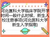 河北医科大学临床学院开学时间一般什么时候，新生入校注意事项(河北医科大学新生入学指南)