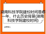 湖南科技学院建校时间是哪一年，什么历史背景(湖南科技学院建校时间)
