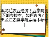黑龙江农业经济职业学院能不能专接本，如何参考？(黑龙江农经学院专接本参考)