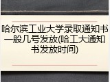 哈尔滨工业大学录取通知书一般几号发放(哈工大通知书发放时间)
