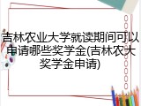吉林农业大学就读期间可以申请哪些奖学金(吉林农大奖学金申请)