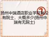 扬州中瑞酒店职业学院有没有院士，大概多少(扬州中瑞有无院士)