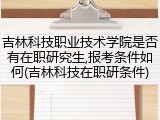 吉林科技职业技术学院是否有在职研究生,报考条件如何(吉林科技在职研条件)