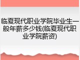 临夏现代职业学院毕业生一般年薪多少钱(临夏现代职业学院薪资)