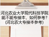 河北农业大学现代科技学院能不能专接本，如何参考？(河北农大专接本参考)