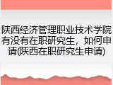 陕西经济管理职业技术学院有没有在职研究生，如何申请(陕西在职研究生申请)