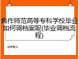 焦作师范高等专科学校毕业如何调档案呢(毕业调档流程)