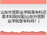 山东外贸职业学院是专科还是本科院校呢(山东外贸职业学院是专科吗？)