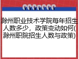 滁州职业技术学院每年招生人数多少，政策变动如何(滁州职院招生人数与政策)