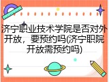 济宁职业技术学院是否对外开放，要预约吗(济宁职院开放需预约吗)