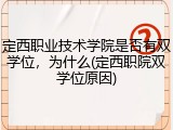 定西职业技术学院是否有双学位，为什么(定西职院双学位原因)