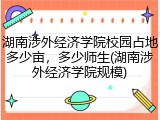 湖南涉外经济学院校园占地多少亩，多少师生(湖南涉外经济学院规模)