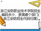 浙江安防职业技术学院招生编码多少，隶属哪个部门(浙江安防招生代码归属)