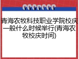 青海农牧科技职业学院校庆一般什么时候举行(青海农牧校庆时间)