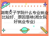湖南女子学院什么专业就业比较好，原因是啥(湘女院好就业专业)
