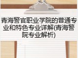 青海警官职业学院的普通专业和特色专业详解(青海警院专业解析)