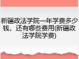 新疆政法学院一年学费多少钱，还有哪些费用(新疆政法学院学费)