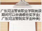 广东司法警官职业学院就读期间可以申请哪些奖学金(广东司法警院奖学金种类)
