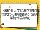 中国矿业大学徐海学院的院校代码和邮编是多少(徐海学院代码邮编)