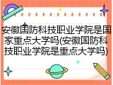 安徽国防科技职业学院是国家重点大学吗(安徽国防科技职业学院是重点大学吗)