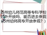 苏州幼儿师范高等专科学校对外开放吗，能否进去参观(苏州幼师高专开放参观？)