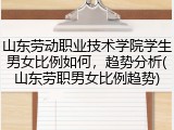 山东劳动职业技术学院学生男女比例如何，趋势分析(山东劳职男女比例趋势)