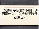 山东协和学院能否保研，原因是什么(山东协和学院保研原因)