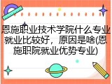 恩施职业技术学院什么专业就业比较好，原因是啥(恩施职院就业优势专业)
