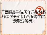 江西服装学院历年录取分数线深度分析(江西服装学院录取分解析)