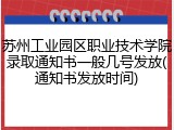 苏州工业园区职业技术学院录取通知书一般几号发放(通知书发放时间)