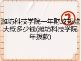 潍坊科技学院一年财政拨款大概多少钱(潍坊科技学院年拨款)