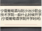 宁夏葡萄酒与防沙治沙职业技术学院一般什么时候开学(宁夏葡萄酒学院开学时间)