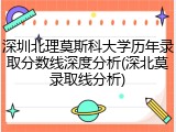 深圳北理莫斯科大学历年录取分数线深度分析(深北莫录取线分析)